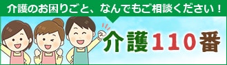 介護のお困りごと、なんでもご相談ください！介護110番