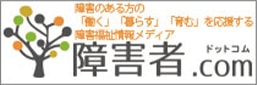 障がいのある方の「働く」「暮らす」「育む」を応援する 障害福祉情報メディア 障害者.comはこちら