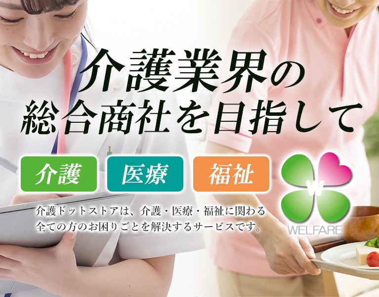 介護業界の総合商社を目指して 介護ドットストアは、介護・医療・福祉に関わる全ての方のお困りごとを解決するサービスです。